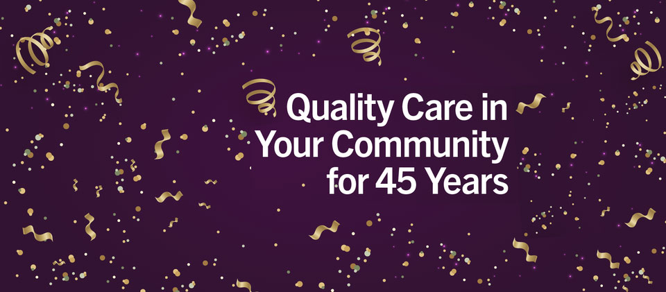 Quality Care in Your Community for 45 Years
